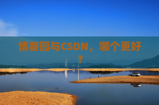 博客园与CSDN,哪个更好? 博客园与CSDN,哪个更好?